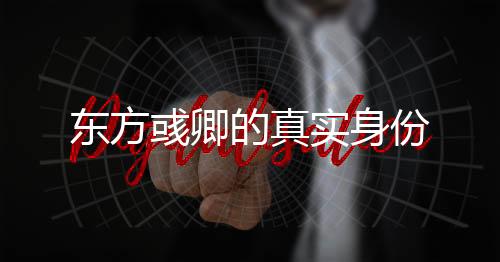 東方彧卿的真實身份
