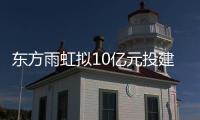 東方雨虹擬10億元投建呼和浩特綠色新材料生產(chǎn)基地項(xiàng)目