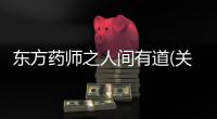 東方藥師之人間有道(關于東方藥師之人間有道簡述)
