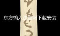 東方輸入法官網下載安裝（東方輸入法官網）
