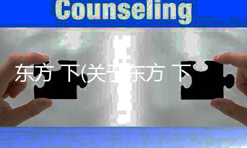 東方 下(關(guān)于東方 下簡述)