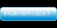 東明黃河森林公園(關(guān)于東明黃河森林公園簡述)