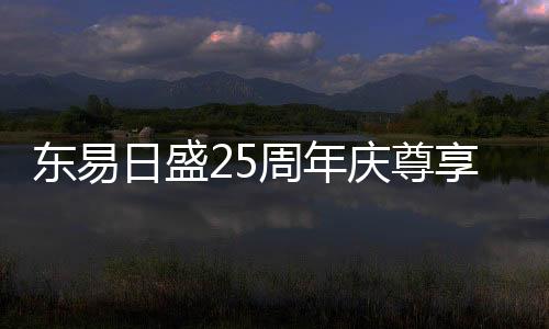 東易日盛25周年慶尊享一億豪禮優惠,瘋狂讓利中