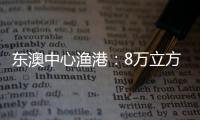 東澳中心漁港：8萬立方米石塊填海成陸地