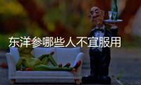 東洋參哪些人不宜服用 東洋參的禁忌人群