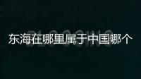 東海在哪里屬于中國哪個省呢（東海在哪里）
