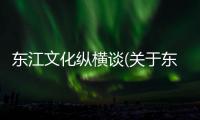東江文化縱橫談(關于東江文化縱橫談簡述)