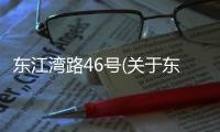 東江灣路46號(關于東江灣路46號簡述)