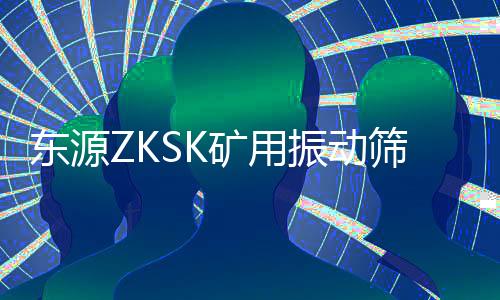 東源ZKSK礦用振動篩(關(guān)于東源ZKSK礦用振動篩簡述)