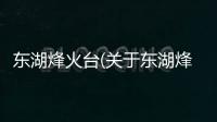 東湖烽火臺(關(guān)于東湖烽火臺簡述)