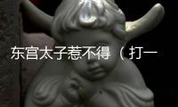 東宮太子惹不得 （打一成語）