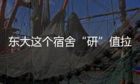 東大這個宿舍“研”值拉滿！