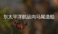 東太平洋航運向馬尾造船訂購10艘船舶