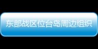 東部戰區位臺島周邊組織海空聯合戰備警巡和聯合演訓