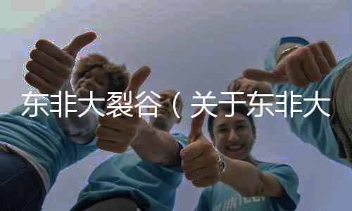 東非大裂谷（關于東非大裂谷的基本情況說明介紹）