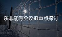 東非能源會(huì)議擬重點(diǎn)探討綠色能源開發(fā)問(wèn)題