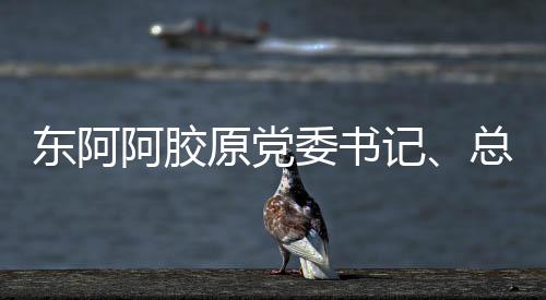 東阿阿膠原黨委書記、總裁秦玉峰接受審查調(diào)查