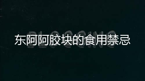 東阿阿膠塊的食用禁忌