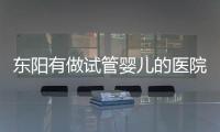 東陽有做試管嬰兒的醫院嗎？答案讓你意想不到