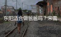 東陽(yáng)適合做爸爸嗎？宋雪和東陽(yáng)分手的決定對(duì)嗎？