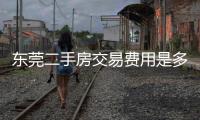 東莞二手房交易費用是多少（東莞二手房交易費用）
