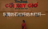 東莞仿石欄桿仿木欄桿——人造圍欄——廣州友翠圍欄