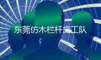 東莞仿木欄桿施工隊(duì)