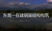 東莞一在建鋼架結構構筑物坍塌致5死1傷，6名責任人被控制（圖）