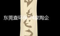 東莞查環保 74家陶企納入整治范圍