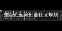 東莞濱海灣創業社區規劃公布 華潤萬象濱海選址交椅灣地鐵上蓋