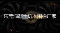 東莞混凝土仿木圍欄廠家——友翠圍欄