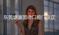 東莞塘廈固德口腔門診正規(guī)資質(zhì)