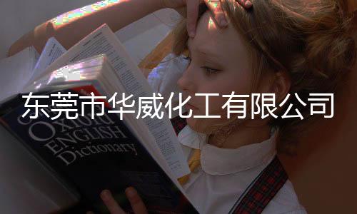 東莞市華威化工有限公司(關于東莞市華威化工有限公司簡述)