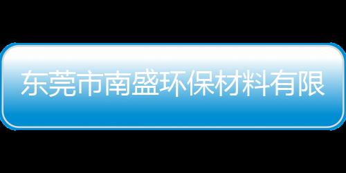 東莞市南盛環保材料有限公司(關于東莞市南盛環保材料有限公司簡述)