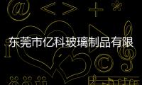 東莞市億科玻璃制品有限公司(關于東莞市億科玻璃制品有限公司簡述)