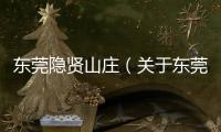 東莞隱賢山莊（關于東莞隱賢山莊的基本情況說明介紹）
