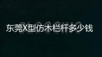 東莞X型仿木欄桿多少錢一米