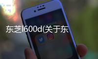 東芝l600d(關于東芝l600d簡述)