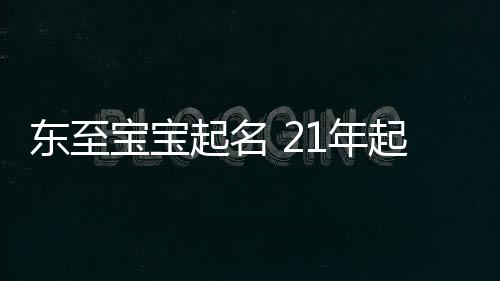 東至寶寶起名 21年起名經驗 國學起名新勢力