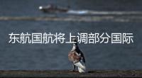 東航國航將上調部分國際航線燃油附加費