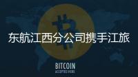 東航江西分公司攜手江旅集團舉辦南昌