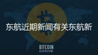 東航近期新聞有關東航新聞熱點事件的詳細內容