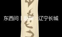 東西問丨趙琛：遼寧長城知多少？