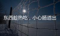 東西趁熱吃，小心腸道出問題