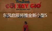 東風(fēng)啟辰將推全新小型SUV 競爭寶駿510