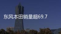 東風本田銷量超69.7萬輛 思域首超20萬