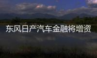 東風日產汽車金融將增資至70.29億元