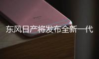 東風日產將發布全新一代奇駿及e