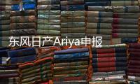 東風(fēng)日產(chǎn)Ariya申報信息曝光 運動化純電SUV
