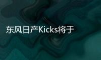 東風(fēng)日產(chǎn)Kicks將于7月上市 繽智有對手了
